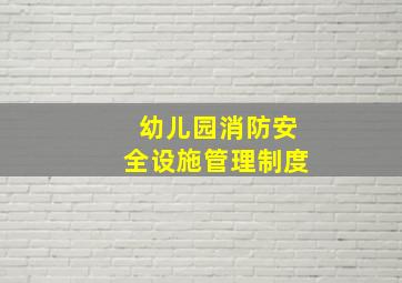 幼儿园消防安全设施管理制度