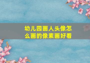 幼儿园画人头像怎么画的像素画好看