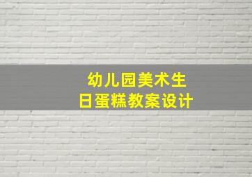 幼儿园美术生日蛋糕教案设计