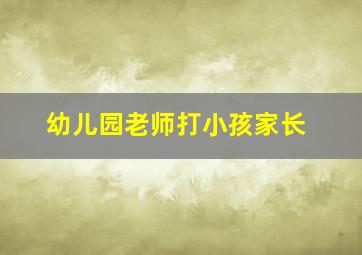 幼儿园老师打小孩家长