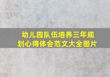 幼儿园队伍培养三年规划心得体会范文大全图片