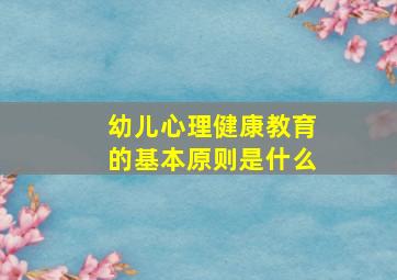 幼儿心理健康教育的基本原则是什么