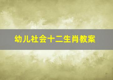 幼儿社会十二生肖教案