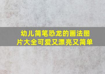 幼儿简笔恐龙的画法图片大全可爱又漂亮又简单