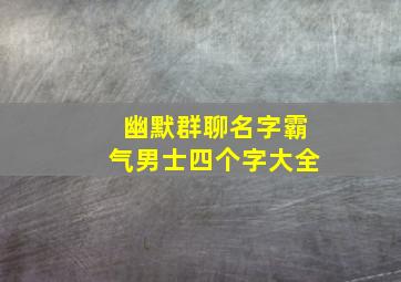 幽默群聊名字霸气男士四个字大全