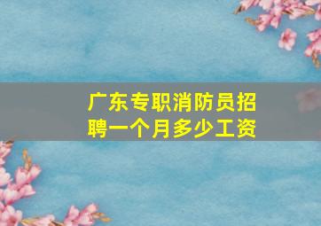 广东专职消防员招聘一个月多少工资