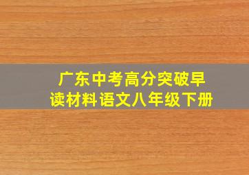 广东中考高分突破早读材料语文八年级下册