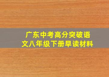 广东中考高分突破语文八年级下册早读材料