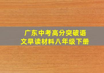 广东中考高分突破语文早读材料八年级下册