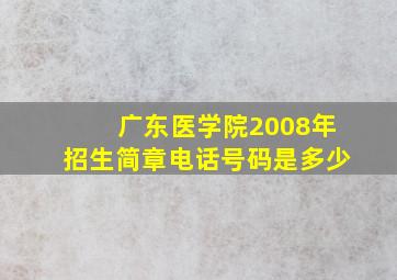 广东医学院2008年招生简章电话号码是多少