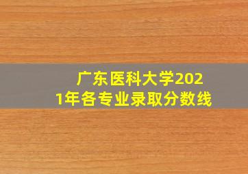 广东医科大学2021年各专业录取分数线