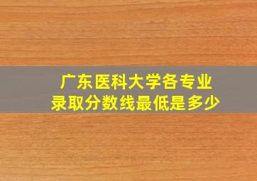 广东医科大学各专业录取分数线最低是多少