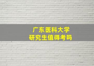 广东医科大学研究生值得考吗