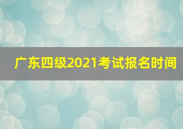 广东四级2021考试报名时间