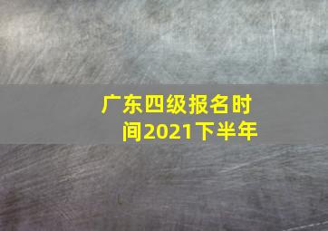 广东四级报名时间2021下半年