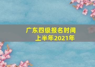 广东四级报名时间上半年2021年