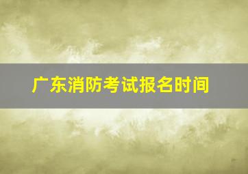 广东消防考试报名时间