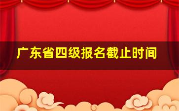 广东省四级报名截止时间