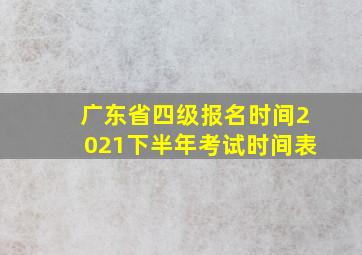 广东省四级报名时间2021下半年考试时间表