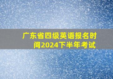 广东省四级英语报名时间2024下半年考试