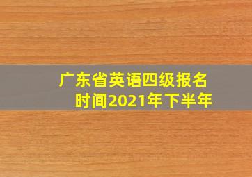 广东省英语四级报名时间2021年下半年