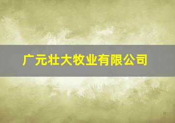 广元壮大牧业有限公司