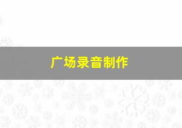 广场录音制作