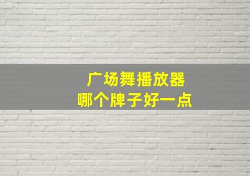 广场舞播放器哪个牌子好一点