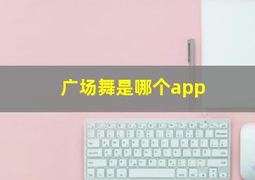 广场舞是哪个app