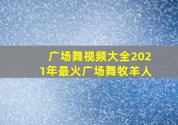 广场舞视频大全2021年最火广场舞牧羊人