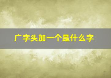 广字头加一个是什么字