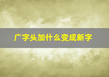 广字头加什么变成新字