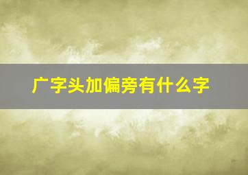 广字头加偏旁有什么字