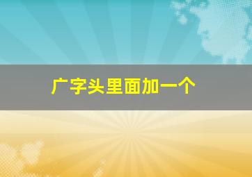 广字头里面加一个