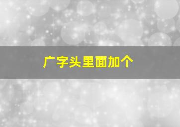 广字头里面加个