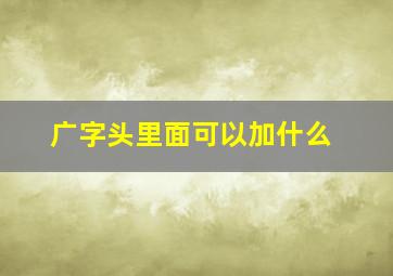 广字头里面可以加什么