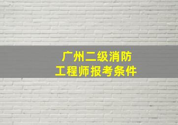 广州二级消防工程师报考条件