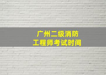 广州二级消防工程师考试时间