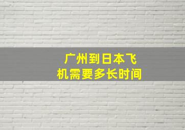 广州到日本飞机需要多长时间