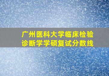 广州医科大学临床检验诊断学学硕复试分数线