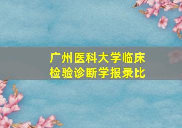 广州医科大学临床检验诊断学报录比