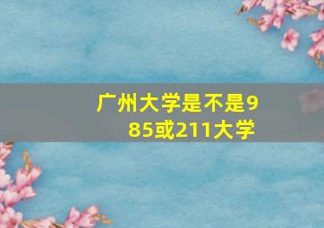 广州大学是不是985或211大学