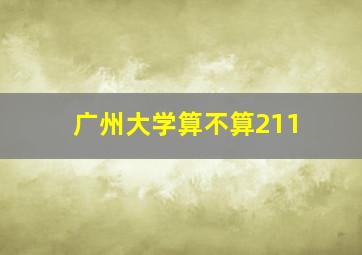 广州大学算不算211