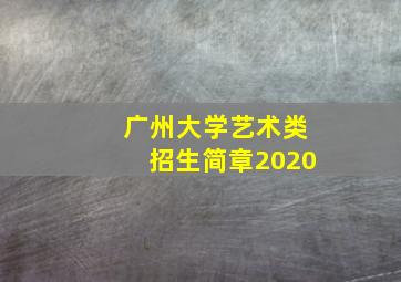 广州大学艺术类招生简章2020