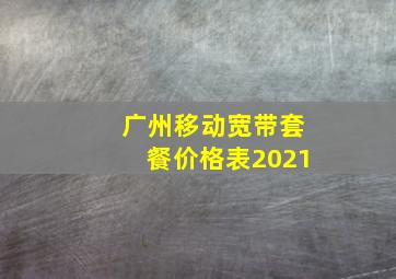 广州移动宽带套餐价格表2021