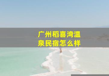 广州稻喜湾温泉民宿怎么样