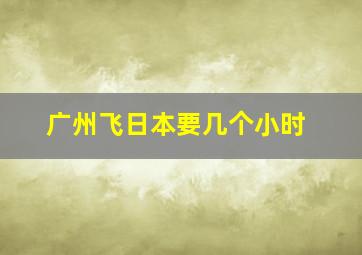 广州飞日本要几个小时