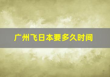 广州飞日本要多久时间