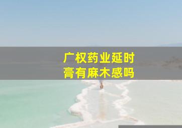 广权药业延时膏有麻木感吗