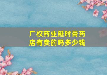 广权药业延时膏药店有卖的吗多少钱